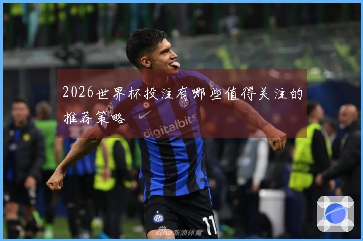 2026世界杯投注有哪些值得关注的推荐策略