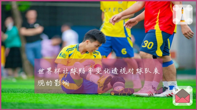 世界杯让球赔率变化透视对球队表现的影响