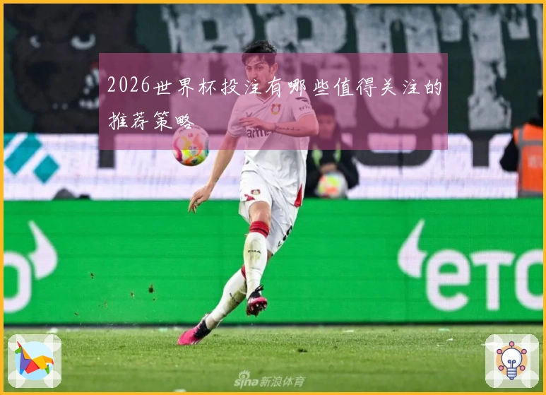 2026世界杯投注有哪些值得关注的推荐策略
