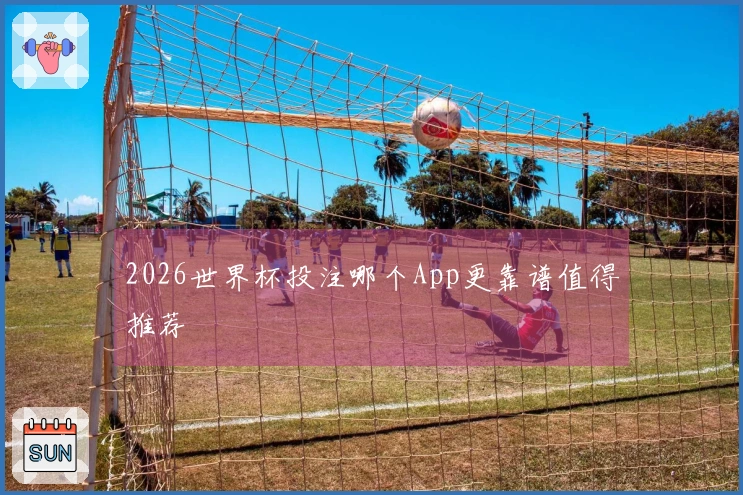 2026世界杯投注哪个App更靠谱值得推荐