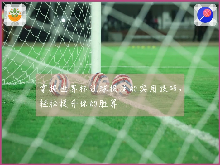 掌握世界杯让球投注的实用技巧，轻松提升你的胜算