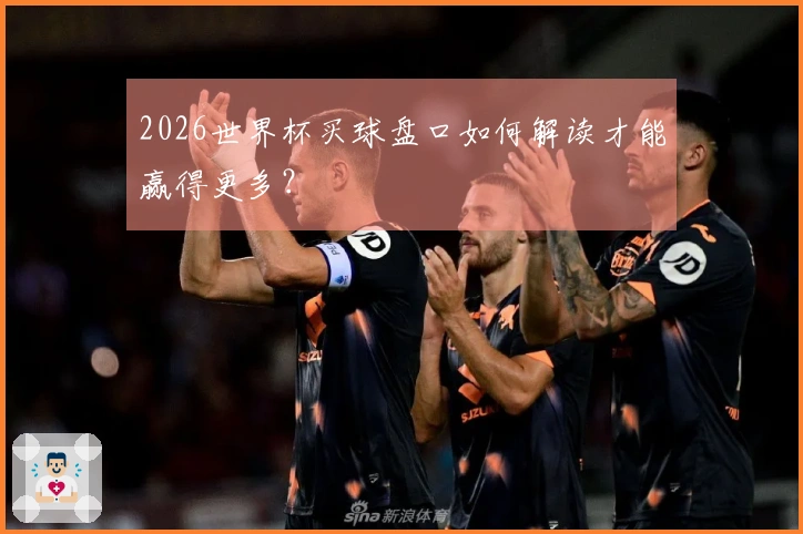 2026世界杯买球盘口如何解读才能赢得更多？