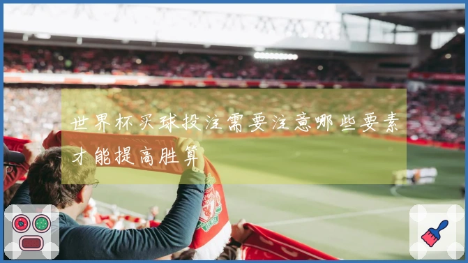 世界杯买球投注需要注意哪些要素才能提高胜算