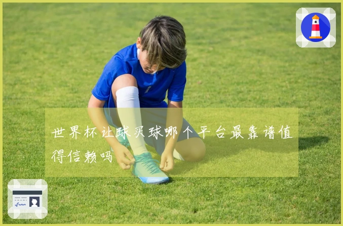 世界杯让球买球哪个平台最靠谱值得信赖吗