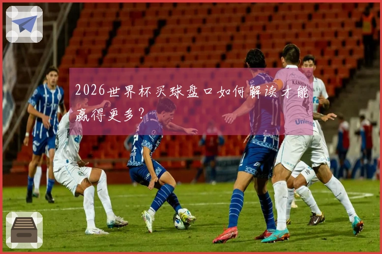 2026世界杯买球盘口如何解读才能赢得更多？