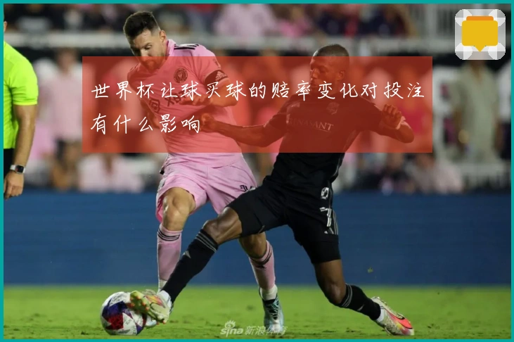 世界杯让球买球的赔率变化对投注有什么影响