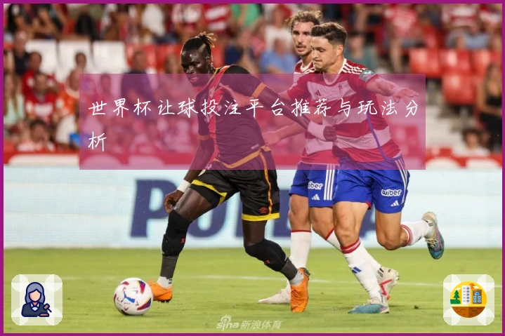世界杯让球投注平台推荐与玩法分析