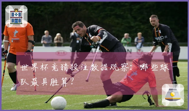 世界杯竞猜投注数据观察：哪些球队最具胜算？