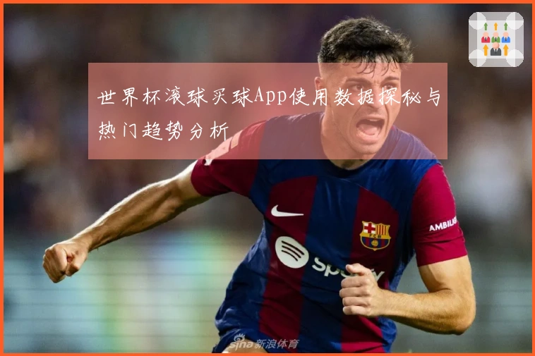 世界杯滚球买球App使用数据探秘与热门趋势分析